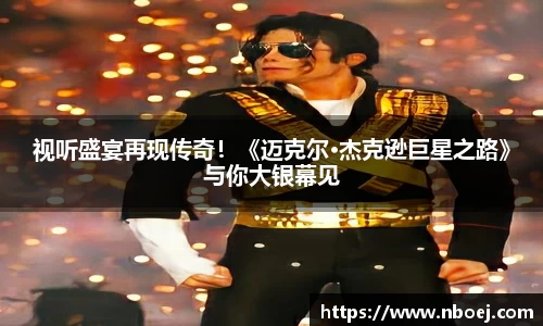 视听盛宴再现传奇！《迈克尔·杰克逊巨星之路》与你大银幕见